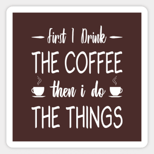 First I Drink The Coffee, Then I Do The Things Magnet